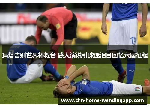 玛塔告别世界杯舞台 感人演说引球迷泪目回忆六届征程
