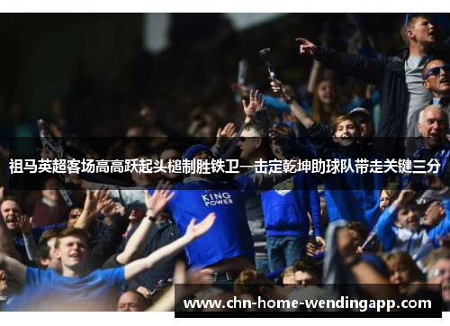 祖马英超客场高高跃起头槌制胜铁卫一击定乾坤助球队带走关键三分
