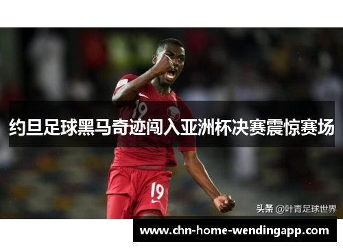 约旦足球黑马奇迹闯入亚洲杯决赛震惊赛场